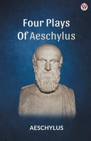 Four Plays Of Aeschylus, Aeschylus Aeschylus