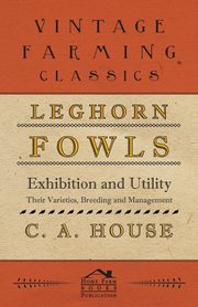 Leghorn Fowls - Exhibition and Utility - Their Varieties, Breeding and Management, House C. A.