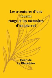 Les aventures d'une fourmi rouge et les mmoires d'un pierrot, Blanch?re Henri de