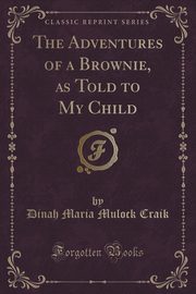 ksiazka tytu: The Adventures of a Brownie, as Told to My Child (Classic Reprint) autor: Craik Dinah Maria Mulock