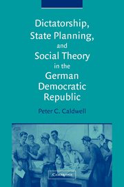 Dictatorship, State Planning, and Social Theory in the German Democratic Republic, Caldwell Peter C.