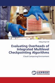 Evaluating Overheads of Integrated Multilevel Checkpointing Algorithms, Gill Dilbag Singh