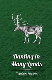 Hunting in Many Lands - The Book of the Boone and Crockett Club, Roosevelt Theodore