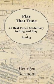 Play That Tune - 29 Best Tunes Made Easy to Sing and Play - Book 3, Bermont Georges