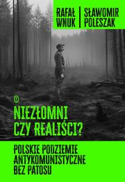 Niezomni czy realici? Polskie podziemie antykomunistyczne bez patosu, Wnuk Rafa, Poleszak Sawomir