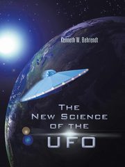 The New Science of the UFO, Behrendt Kenneth W.