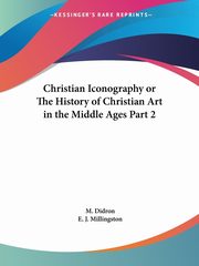 Christian Iconography or The History of Christian Art in the Middle Ages Part 2, Didron M.