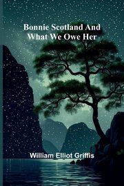 Bonnie Scotland And What We Owe Her, Griffis William Elliot