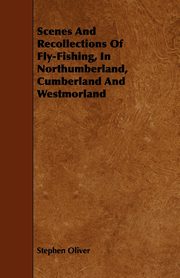 Scenes and Recollections of Fly-Fishing, in Northumberland, Cumberland and Westmorland, Oliver Stephen