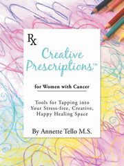 Creative Prescriptions for Women with Cancer, Tello M.S. Annette