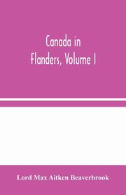 Canada in Flanders, Volume I, Max Aitken Beaverbrook Lord