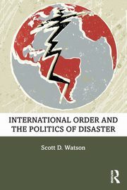 International Order and the Politics of Disaster, Watson Scott D.