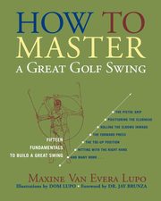 How to Master a Great Golf Swing, Lupo Maxine Van Evera