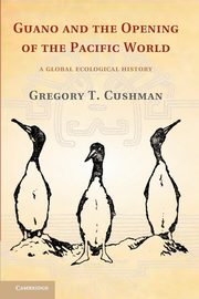 Guano and the Opening of the Pacific World, Cushman Gregory T.