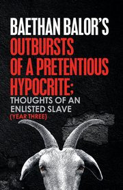 Outbursts of a Pretentious Hypocrite; Thoughts of an Enlisted Slave (Year Three), Balor Baethan
