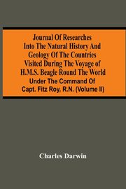 Journal Of Researches Into The Natural History And Geology Of The Countries Visited During The Voyage Of H.M.S. Beagle Round The World, Darwin Charles