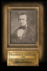 Stephen A. Douglas and Antebellum Democracy, Quitt Martin
