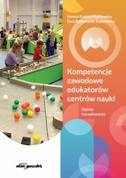 Kompetencje zawodowe edukatorw centrw nauki., Kurian-Harkowiec Hanna, Pasterniak-Kobyecka Ewa