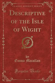 ksiazka tytu: Descriptive of the Isle of Wight (Classic Reprint) autor: Macallan Emma