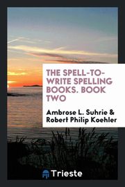 ksiazka tytu: The Spell-to-Write Spelling Books. Book Two autor: Suhrie Ambrose L.