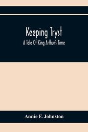 Keeping Tryst; A Tale Of King Arthur'S Time, F. Johnston Annie