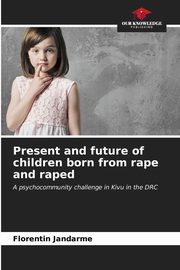 ksiazka tytu: Present and future of children born from rape and raped autor: Jandarme Florentin