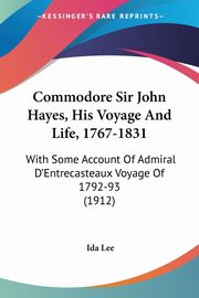 Commodore Sir John Hayes, His Voyage And Life, 1767-1831, Lee Ida