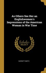 ksiazka tytu: As Others See Her an Englishwomen's Impressions of the American Woman in War Time autor: Burnett-Smith