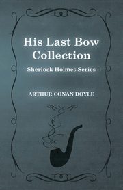 His Last Bow -  Some Later Reminiscences - The Sherlock Holmes Collector's Library, Doyle Arthur Conan