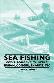 Sea Fishing - Cod, Haddocks, Whiting, Bream, Conger, Sharks, Etc, Bickerdyke John