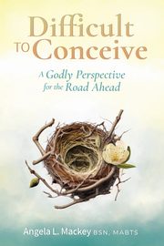 Difficult to Conceive, Mackey BSN MABTS Angela L.