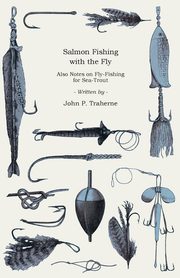 ksiazka tytu: Salmon Fishing with the Fly - Also Notes on Fly-Fishing for Sea-Trout autor: Traherne John P.