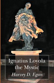 Ignatius Loyola the Mystic, Egan Harvey D. SJ