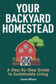 Your Backyard Homestead, Wilson Janet