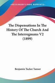 The Dispensations In The History Of The Church And The Interregnums V2 (1899), Tanner Benjamin Tucker
