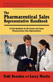 The Pharmaceutical Sales Representative Handbook, Todd Bearden and Larry Martin