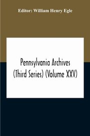 Pennsylvania Archives (Third Series) (Volume Xxv), Henry Egle William