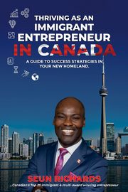 THRIVING AS AN  IMMIGRANT ENTREPRENEUR IN CANADA, Richards Seun