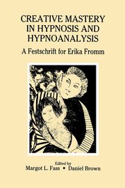 Creative Mastery in Hypnosis and Hypnoanalysis, Fass Margot L.