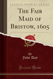 ksiazka tytu: The Fair Maid of Bristow, 1605 (Classic Reprint) autor: Day John