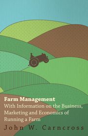 Farm Management - With Information on the Business, Marketing and Economics of Running a Farm, Various