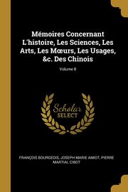 ksiazka tytu: Mmoires Concernant L'histoire, Les Sciences, Les Arts, Les M?urs, Les Usages, &c. Des Chinois; Volume 8 autor: Bourgeois Franois