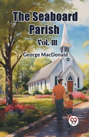 The Seaboard Parish Vol. III, MacDonald George