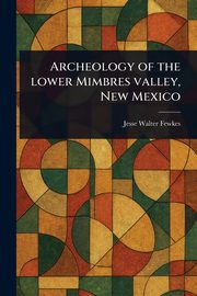 Archeology of the Lower Mimbres Valley, New Mexico, Fewkes Jesse Walter