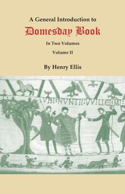 General Introduction to Domesday Book. in Two Volumes. Volume II, Ellis Sir Henry