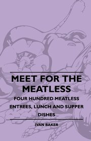 Meet For The Meatless - Four Hundred Meatless Entrees, Lunch And Supper Dishes, Baker Ivan