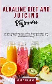 Alkaline Diet and Juicing for Beginners, Murray Bobby