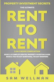 Property Investment Secrets - The Ultimate Rent To Rent 2-in-1 Book Compilation - Book 1, Wellman Sam