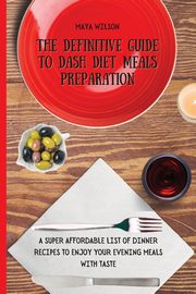 The Definitive Guide to Dash Diet Meals Preparation, Wilson Maya