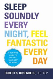 Sleep Soundly Every Night, Feel Fantastic Every Day, Rosenberg Robert S. DO FCCP